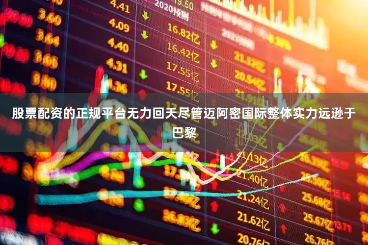 股票配资的正规平台无力回天尽管迈阿密国际整体实力远逊于巴黎