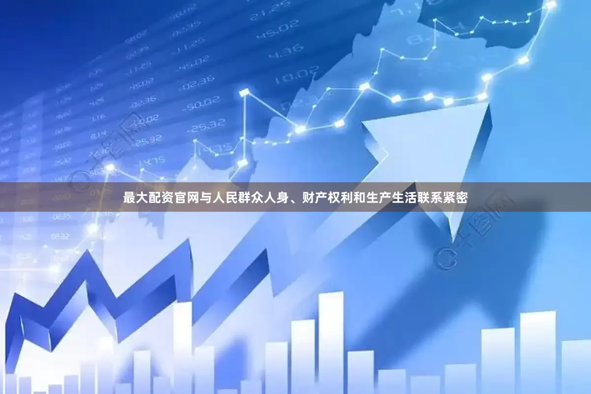 最大配资官网与人民群众人身、财产权利和生产生活联系紧密