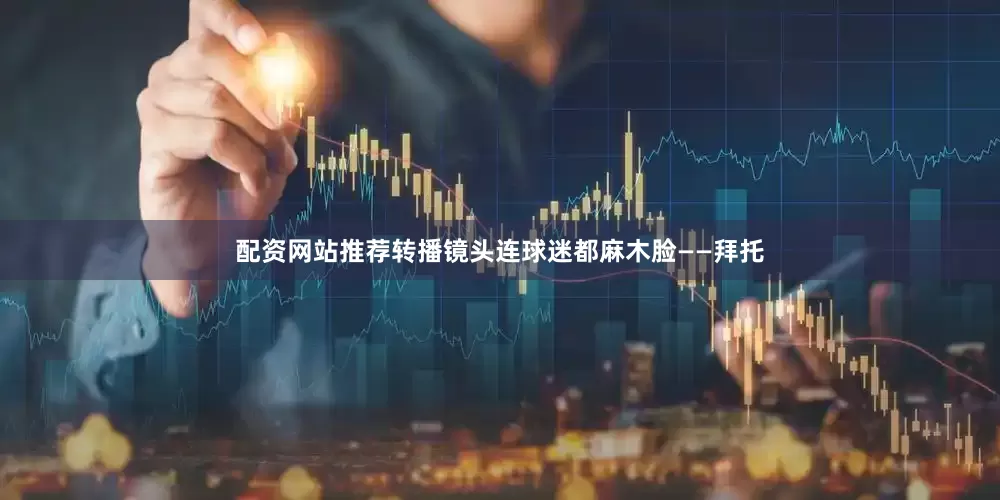 配资网站推荐转播镜头连球迷都麻木脸——拜托