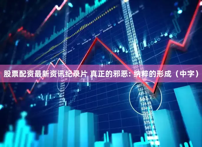 股票配资最新资讯纪录片 真正的邪恶: 纳粹的形成（中字）
