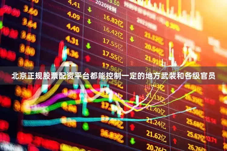 北京正规股票配资平台都能控制一定的地方武装和各级官员