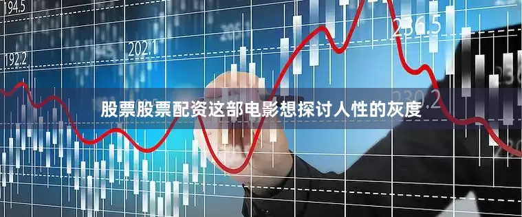 股票股票配资这部电影想探讨人性的灰度