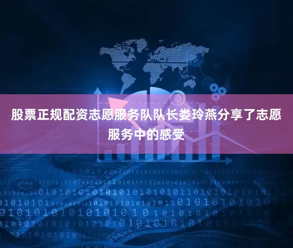 股票正规配资志愿服务队队长娄玲燕分享了志愿服务中的感受