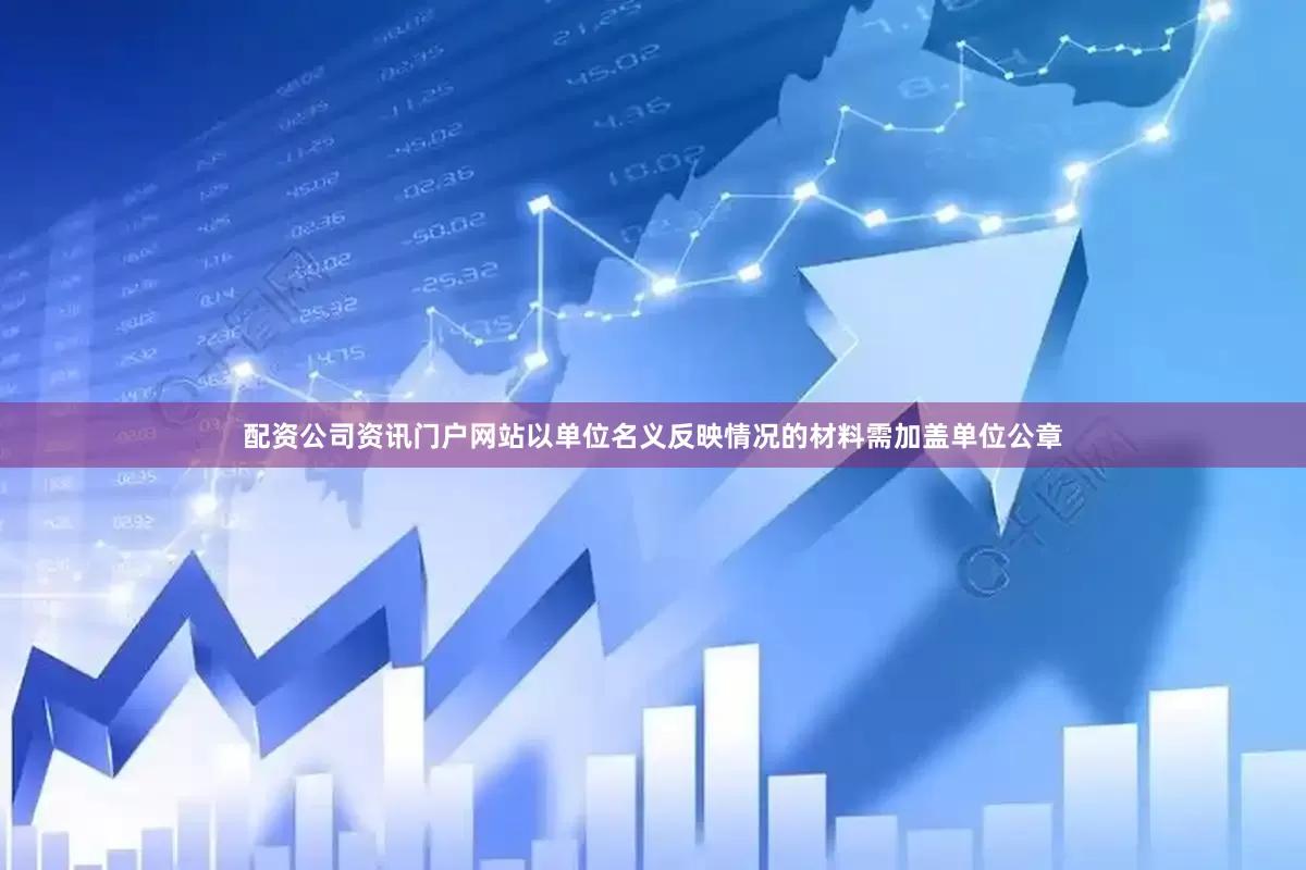 配资公司资讯门户网站以单位名义反映情况的材料需加盖单位公章