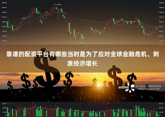 靠谱的配资平台有哪些当时是为了应对全球金融危机、刺激经济增长