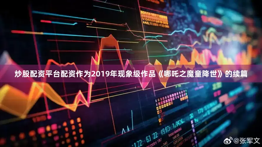 炒股配资平台配资作为2019年现象级作品《哪吒之魔童降世》的续篇
