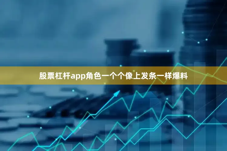 股票杠杆app角色一个个像上发条一样爆料