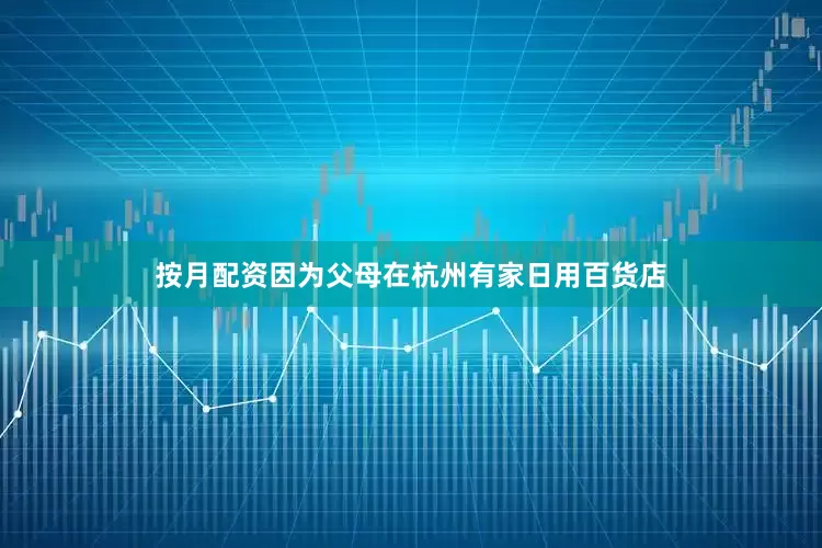 按月配资因为父母在杭州有家日用百货店