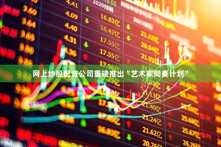 网上炒股配资公司重磅推出“艺术家同奏计划”