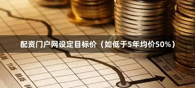 配资门户网设定目标价（如低于5年均价50%）