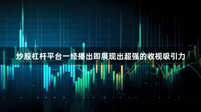 炒股杠杆平台一经播出即展现出超强的收视吸引力