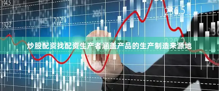 炒股配资找配资生产者涵盖产品的生产制造来源地