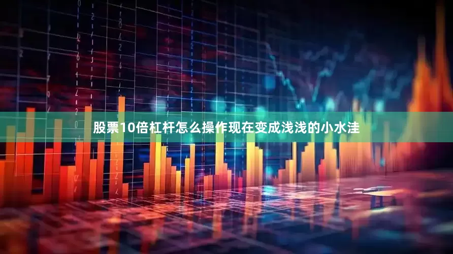 股票10倍杠杆怎么操作现在变成浅浅的小水洼