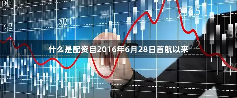 什么是配资自2016年6月28日首航以来