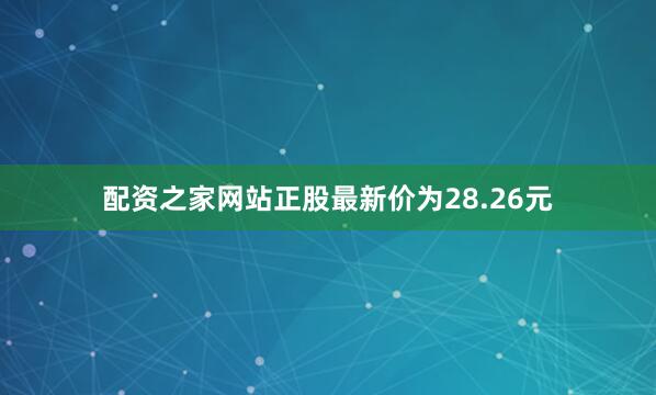 配资之家网站正股最新价为28.26元