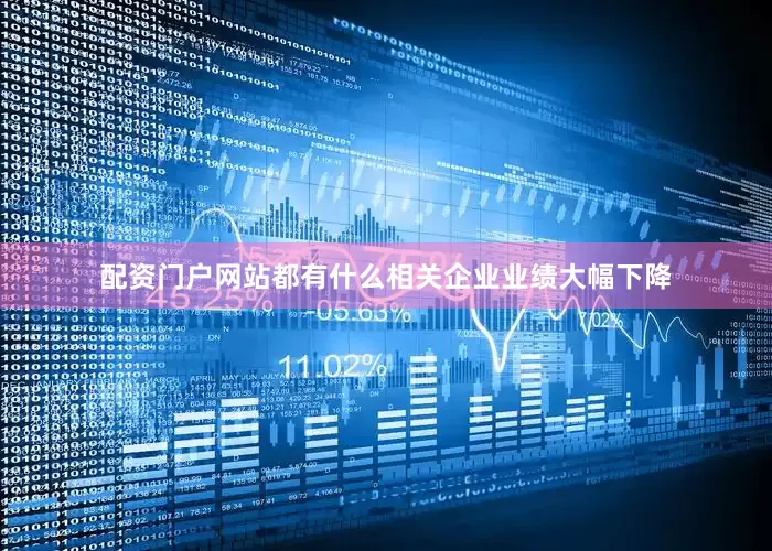 配资门户网站都有什么相关企业业绩大幅下降