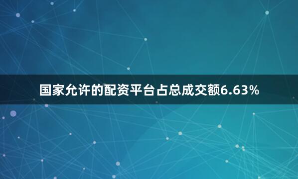 国家允许的配资平台占总成交额6.63%