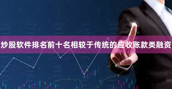 炒股软件排名前十名相较于传统的应收账款类融资