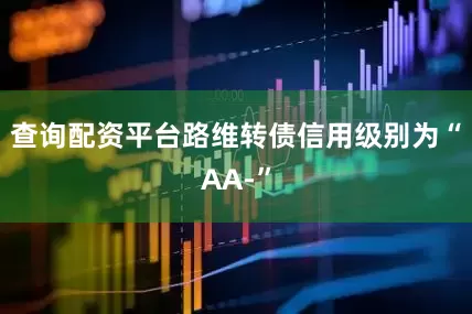 查询配资平台路维转债信用级别为“AA-”