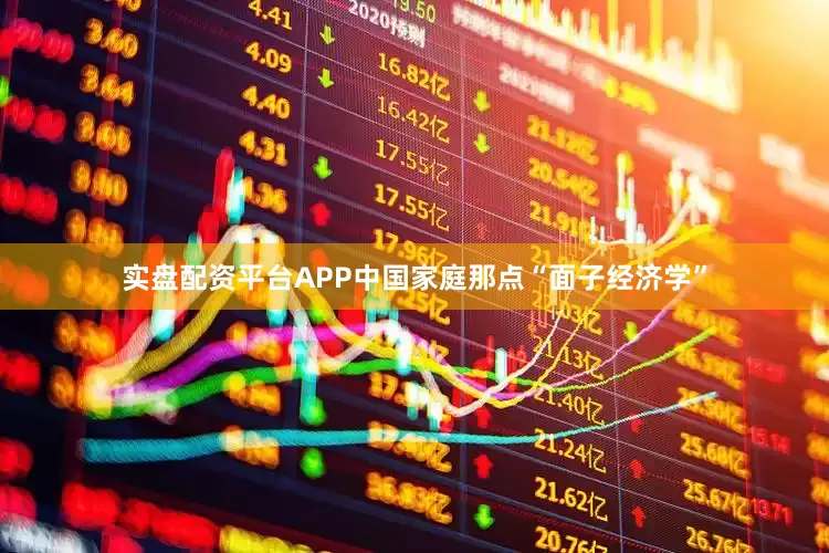 实盘配资平台APP中国家庭那点“面子经济学”