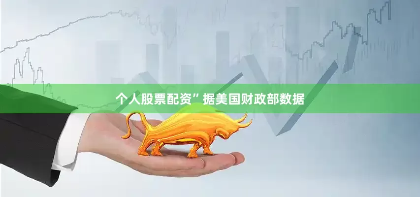 个人股票配资”　　据美国财政部数据