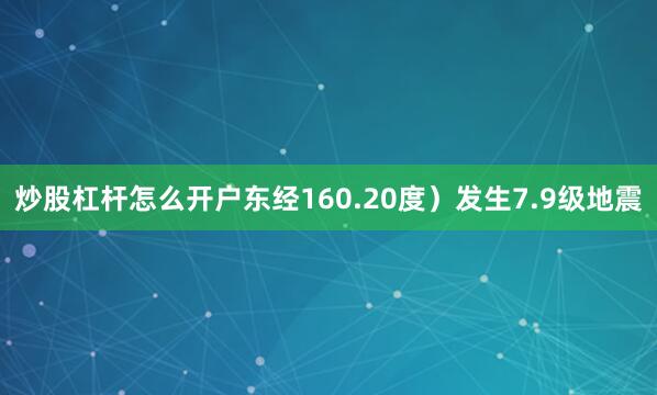 炒股杠杆怎么开户东经160.20度）发生7.9级地震