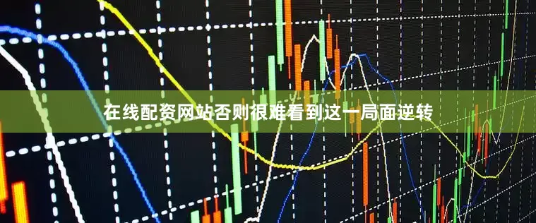 在线配资网站否则很难看到这一局面逆转