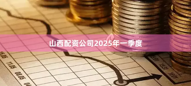 山西配资公司　　2025年一季度