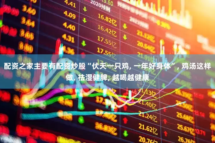 配资之家主要有配资炒股“伏天一只鸡, 一年好身体”, 鸡汤这样做, 祛湿健脾, 越喝越健康