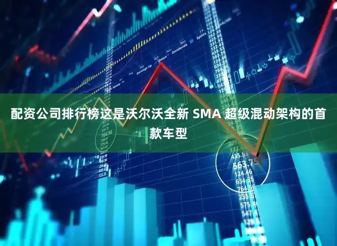 配资公司排行榜这是沃尔沃全新 SMA 超级混动架构的首款车型