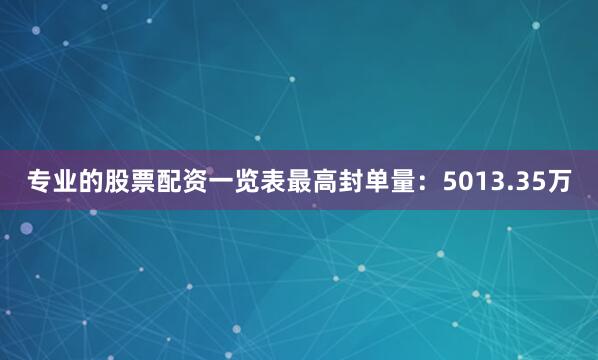 专业的股票配资一览表最高封单量：5013.35万