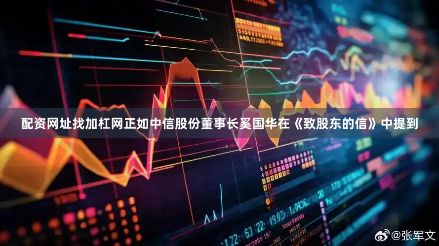 配资网址找加杠网正如中信股份董事长奚国华在《致股东的信》中提到