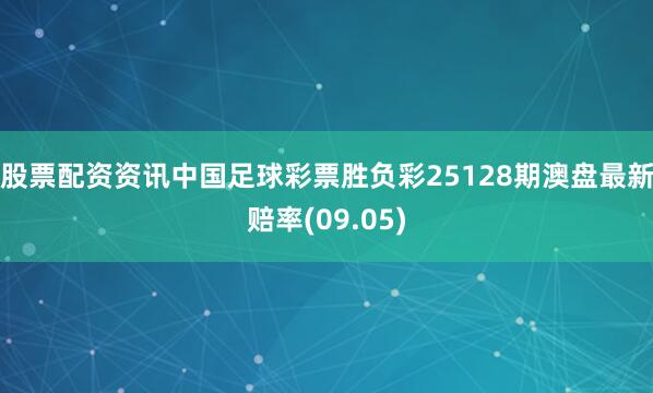 股票配资资讯中国足球彩票胜负彩25128期澳盘最新赔率(09.05)