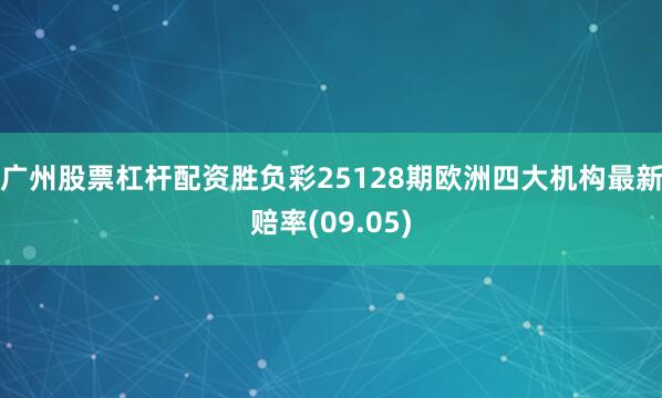 广州股票杠杆配资胜负彩25128期欧洲四大机构最新赔率(09.05)