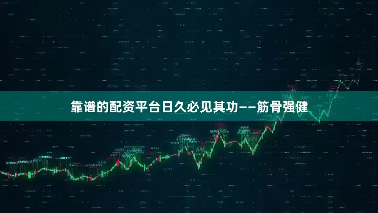 靠谱的配资平台日久必见其功——筋骨强健