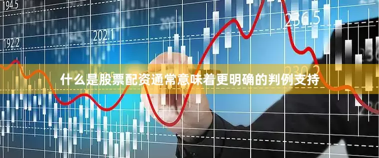 什么是股票配资通常意味着更明确的判例支持