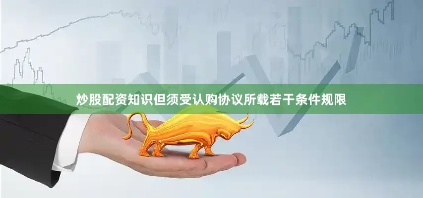 炒股配资知识但须受认购协议所载若干条件规限