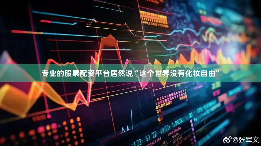 专业的股票配资平台居然说“这个世界没有化妆自由”