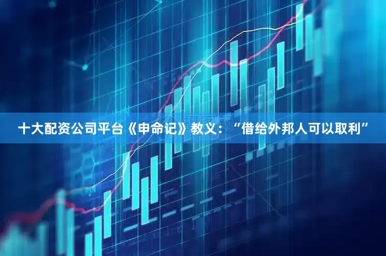 十大配资公司平台《申命记》教义：“借给外邦人可以取利”