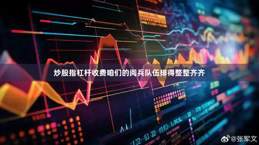 炒股指杠杆收费咱们的阅兵队伍排得整整齐齐