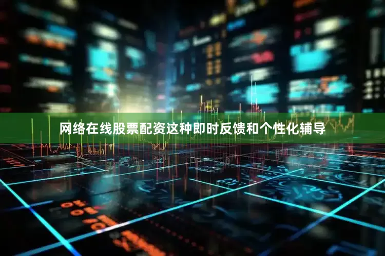 网络在线股票配资这种即时反馈和个性化辅导