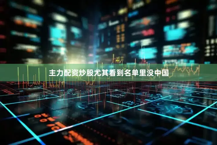 主力配资炒股尤其看到名单里没中国