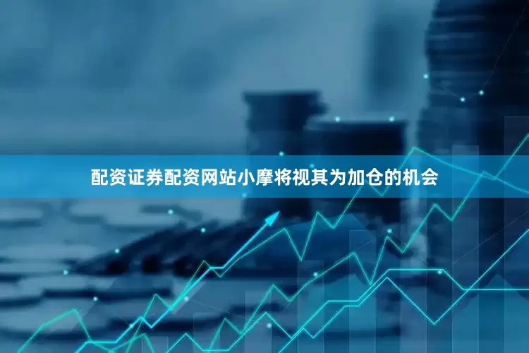 配资证券配资网站小摩将视其为加仓的机会