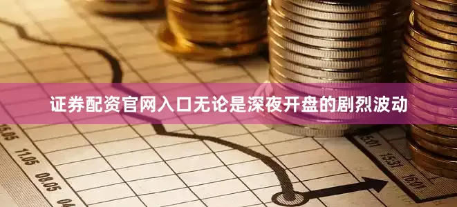 证券配资官网入口无论是深夜开盘的剧烈波动