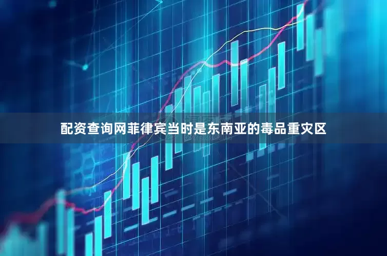 配资查询网菲律宾当时是东南亚的毒品重灾区
