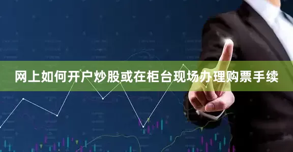 网上如何开户炒股或在柜台现场办理购票手续