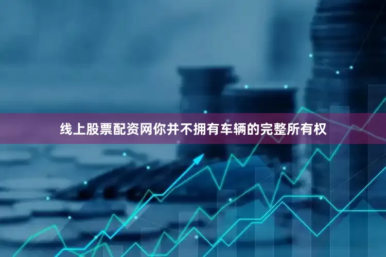 线上股票配资网你并不拥有车辆的完整所有权