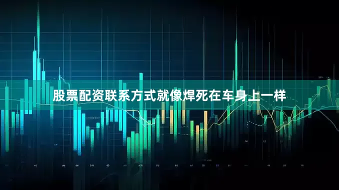 股票配资联系方式就像焊死在车身上一样