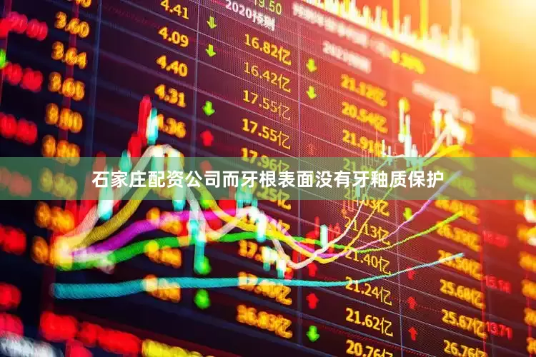 石家庄配资公司而牙根表面没有牙釉质保护