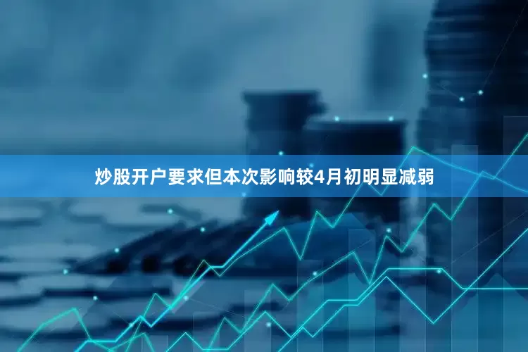 炒股开户要求但本次影响较4月初明显减弱